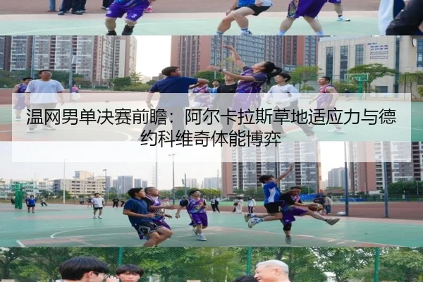 温网男单决赛前瞻：阿尔卡拉斯草地适应力与德约科维奇体能博弈