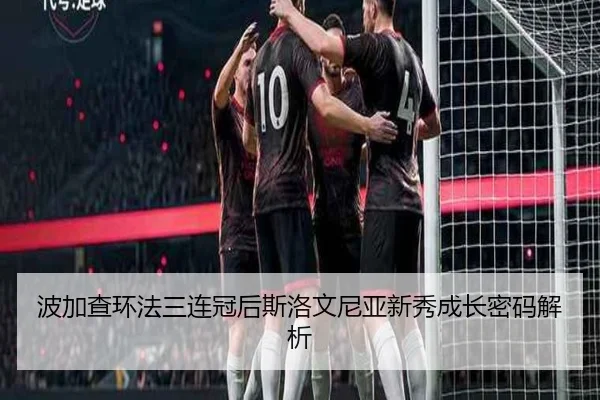 波加查环法三连冠后斯洛文尼亚新秀成长密码解析