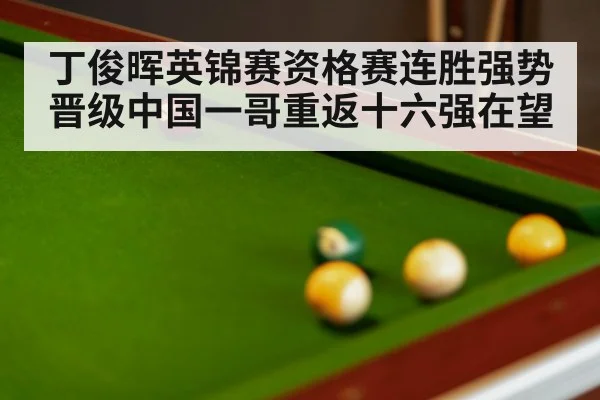 丁俊晖英锦赛资格赛连胜强势晋级中国一哥重返十六强在望