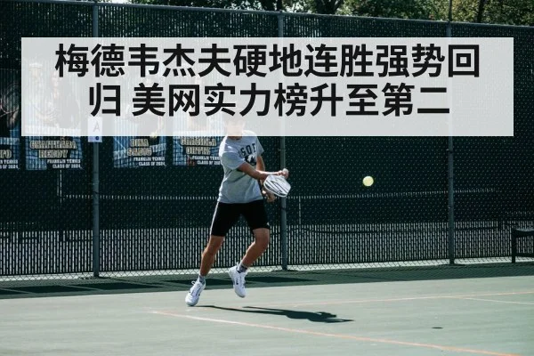 梅德韦杰夫硬地连胜强势回归 美网实力榜升至第二