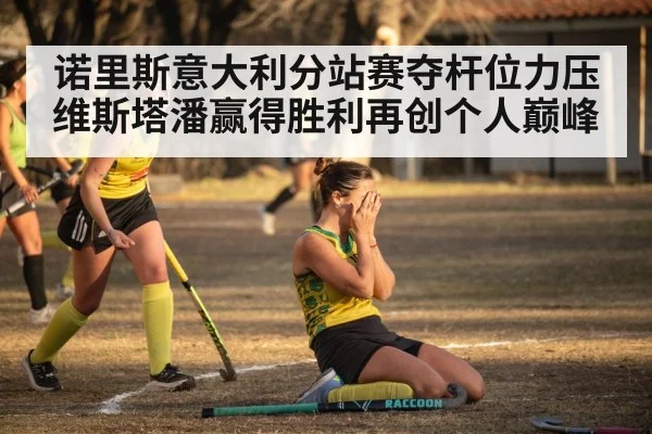 诺里斯意大利分站赛夺杆位力压维斯塔潘赢得胜利再创个人巅峰