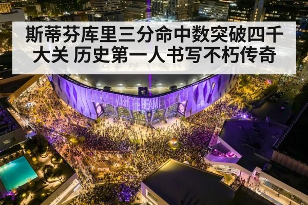 斯蒂芬库里三分命中数突破四千大关 历史第一人书写不朽传奇