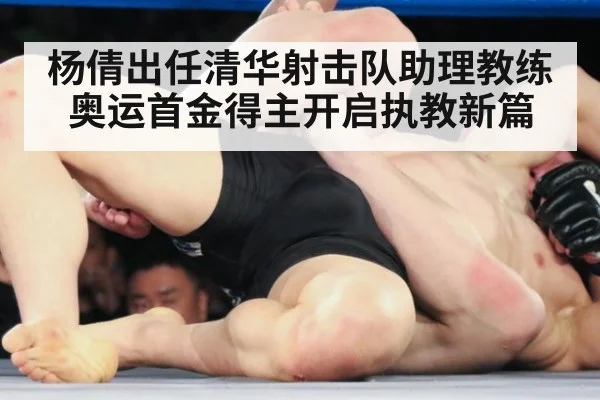 杨倩出任清华射击队助理教练奥运首金得主开启执教新篇