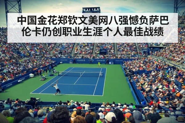 中国金花郑钦文美网八强憾负萨巴伦卡仍创职业生涯个人最佳战绩